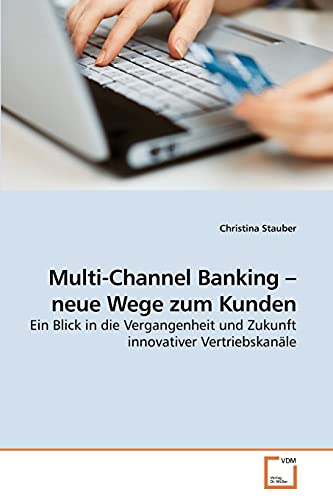 Multi-Channel Banking ? neue Wege zum Kunden: Ein Blick in die Vergangenheit und Zukunft innovativer Vertriebskanäle